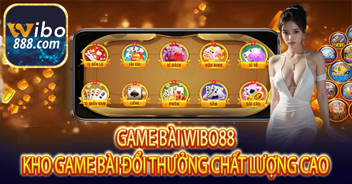 GAME BÀI WIBO88 - KHO GAME BÀI ĐỔI THƯỞNG CHẤT LƯỢNG CAO